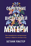Обретение внутренней матери. Как проработать материнскую травму и обрести личную силу Мягк обл