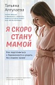 Я скоро стану мамой. Как подготовиться к беременности и родить без лишних тревог (обновленное издани, Аптулаева Т.Г., Усти